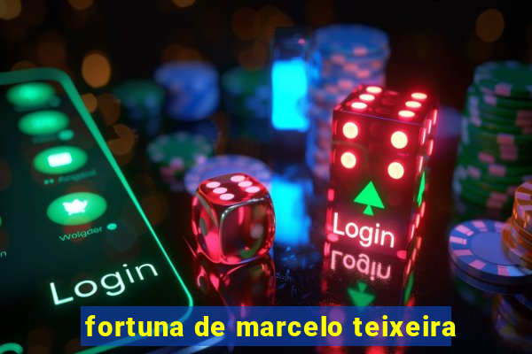 fortuna de marcelo teixeira